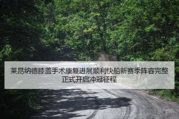 莱昂纳德膝盖手术康复进展顺利快船新赛季阵容完整正式开启冲冠征程