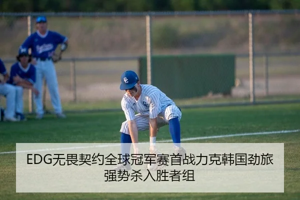 EDG无畏契约全球冠军赛首战力克韩国劲旅强势杀入胜者组